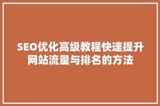 SEO优化高级教程快速提升网站流量与排名的方法