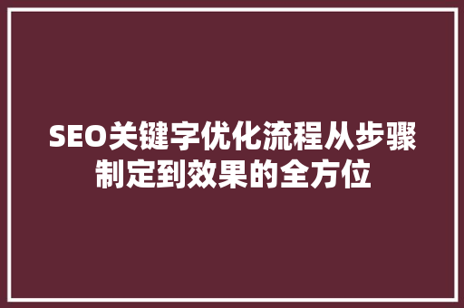 SEO关键字优化流程从步骤制定到效果的全方位