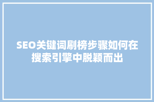 SEO关键词刷榜步骤如何在搜索引擎中脱颖而出