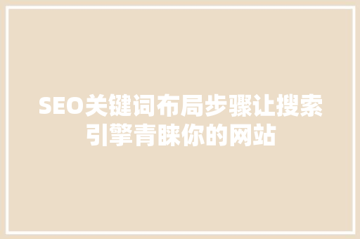 SEO关键词布局步骤让搜索引擎青睐你的网站