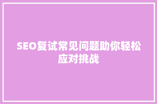 SEO复试常见问题助你轻松应对挑战