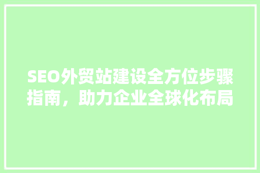 SEO外贸站建设全方位步骤指南，助力企业全球化布局