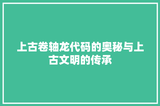 上古卷轴龙代码的奥秘与上古文明的传承