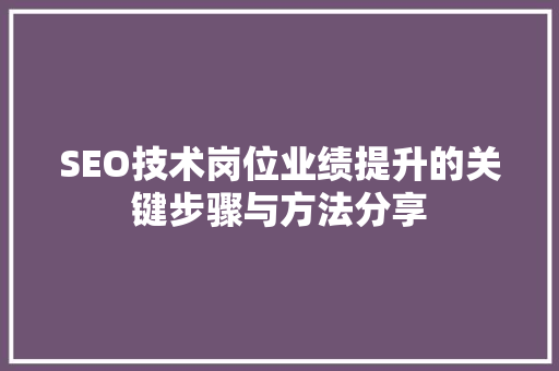 SEO技术岗位业绩提升的关键步骤与方法分享