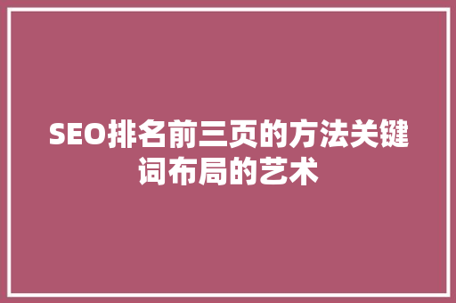 SEO排名前三页的方法关键词布局的艺术