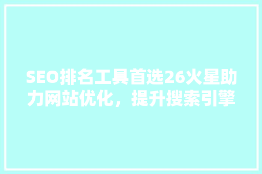SEO排名工具首选26火星助力网站优化，提升搜索引擎排名