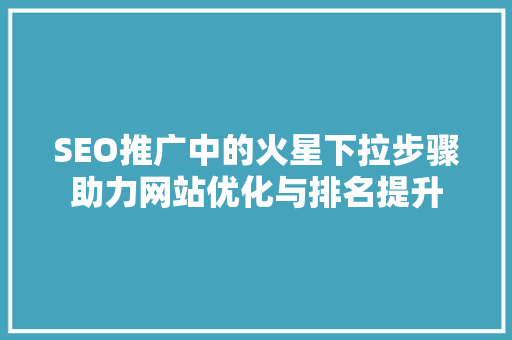 SEO推广中的火星下拉步骤助力网站优化与排名提升