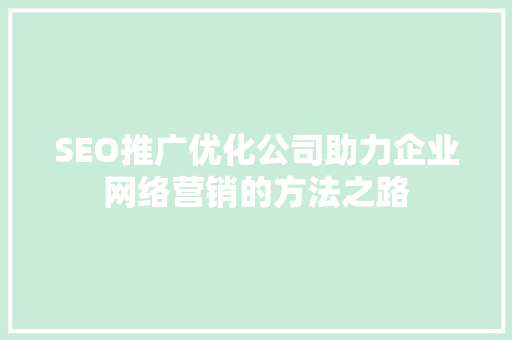 SEO推广优化公司助力企业网络营销的方法之路