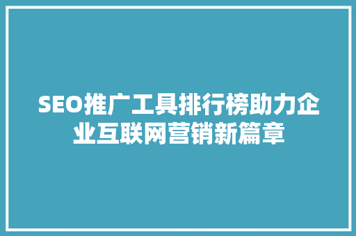 SEO推广工具排行榜助力企业互联网营销新篇章
