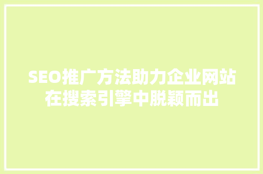 SEO推广方法助力企业网站在搜索引擎中脱颖而出