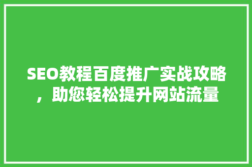 SEO教程百度推广实战攻略，助您轻松提升网站流量