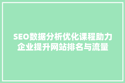 SEO数据分析优化课程助力企业提升网站排名与流量