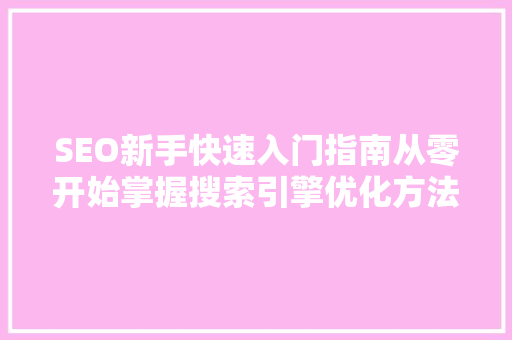 SEO新手快速入门指南从零开始掌握搜索引擎优化方法
