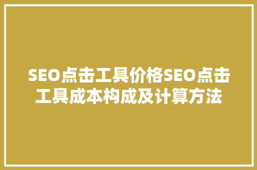 SEO点击工具价格SEO点击工具成本构成及计算方法