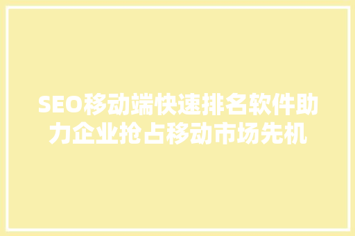 SEO移动端快速排名软件助力企业抢占移动市场先机