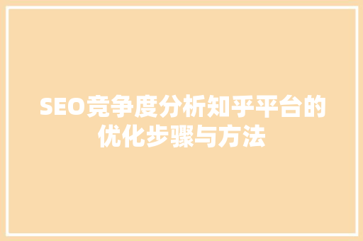 SEO竞争度分析知乎平台的优化步骤与方法
