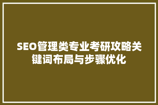 SEO管理类专业考研攻略关键词布局与步骤优化