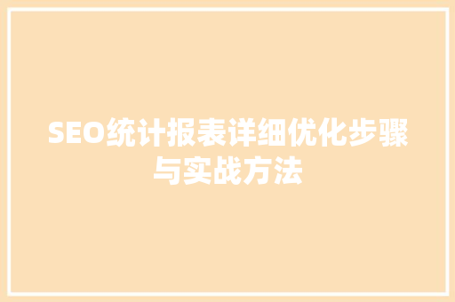 SEO统计报表详细优化步骤与实战方法