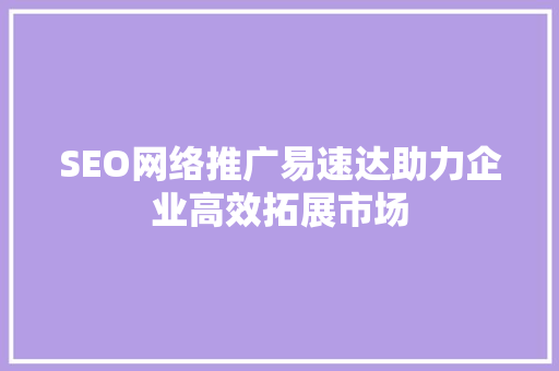SEO网络推广易速达助力企业高效拓展市场