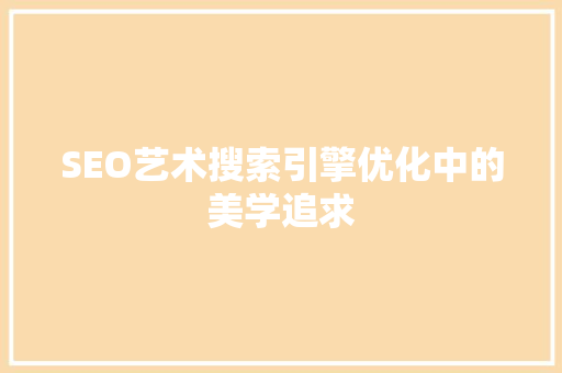 SEO艺术搜索引擎优化中的美学追求