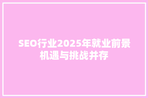 SEO行业2025年就业前景机遇与挑战并存