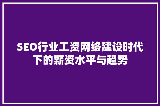 SEO行业工资网络建设时代下的薪资水平与趋势