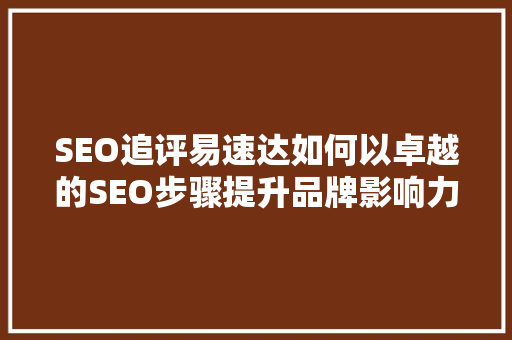 SEO追评易速达如何以卓越的SEO步骤提升品牌影响力