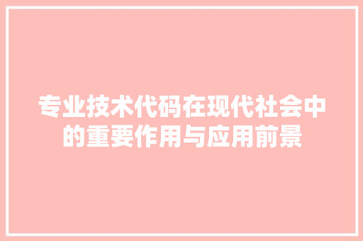 专业技术代码在现代社会中的重要作用与应用前景