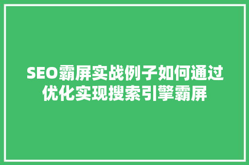 SEO霸屏实战例子如何通过优化实现搜索引擎霸屏