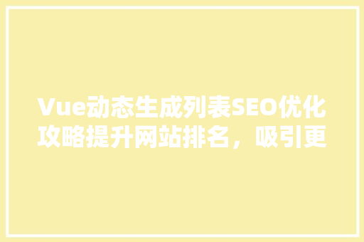 Vue动态生成列表SEO优化攻略提升网站排名，吸引更多流量