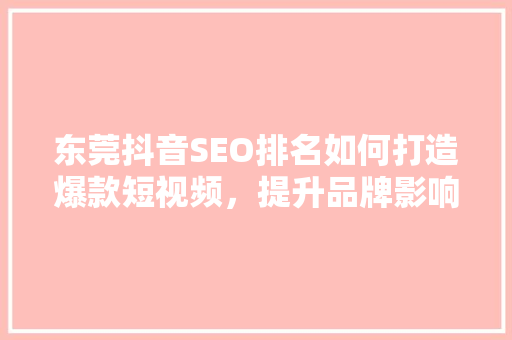 东莞抖音SEO排名如何打造爆款短视频，提升品牌影响力