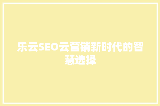 乐云SEO云营销新时代的智慧选择