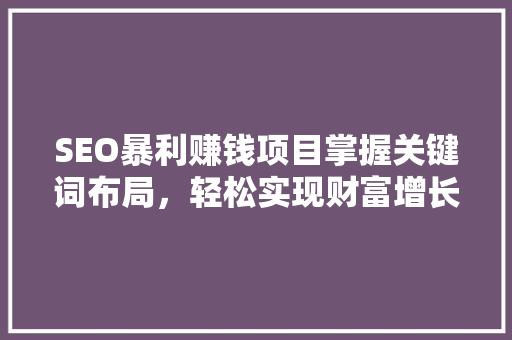 SEO暴利赚钱项目掌握关键词布局，轻松实现财富增长