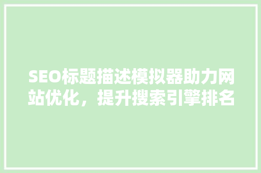 SEO标题描述模拟器助力网站优化，提升搜索引擎排名