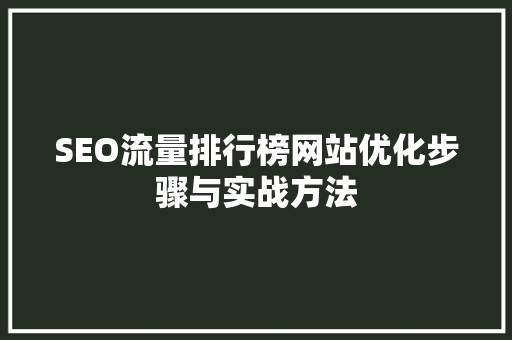 SEO流量排行榜网站优化步骤与实战方法