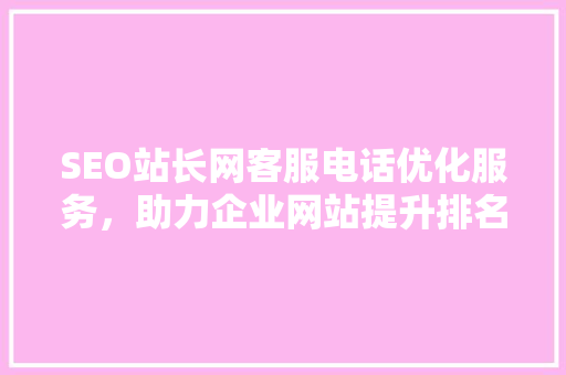 SEO站长网客服电话优化服务，助力企业网站提升排名