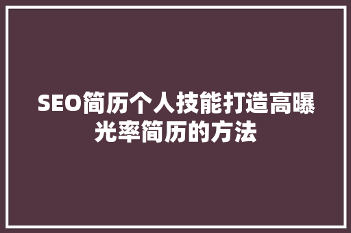 SEO简历个人技能打造高曝光率简历的方法