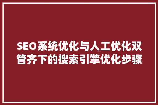 SEO系统优化与人工优化双管齐下的搜索引擎优化步骤
