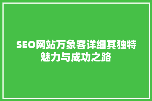 SEO网站万象客详细其独特魅力与成功之路