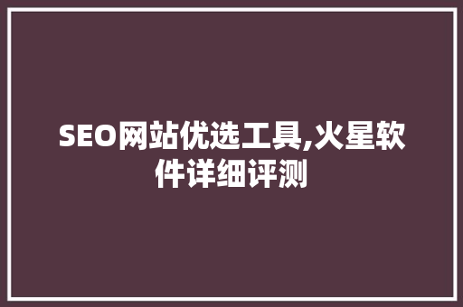 SEO网站优选工具,火星软件详细评测