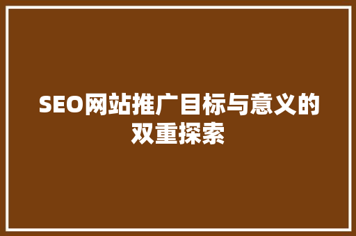 SEO网站推广目标与意义的双重探索