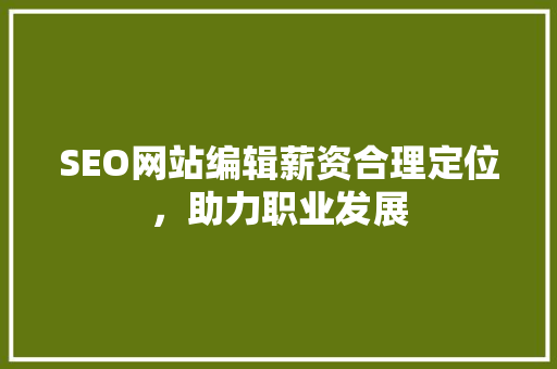 SEO网站编辑薪资合理定位，助力职业发展