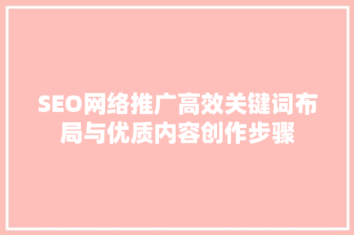 SEO网络推广高效关键词布局与优质内容创作步骤
