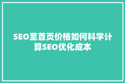 SEO至首页价格如何科学计算SEO优化成本