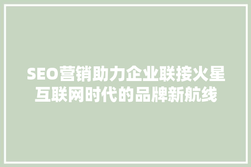 SEO营销助力企业联接火星互联网时代的品牌新航线