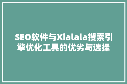 SEO软件与Xialala搜索引擎优化工具的优劣与选择