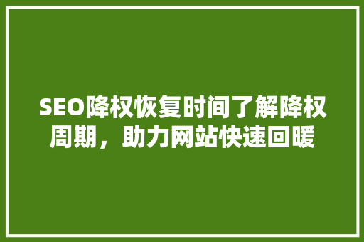 SEO降权恢复时间了解降权周期，助力网站快速回暖