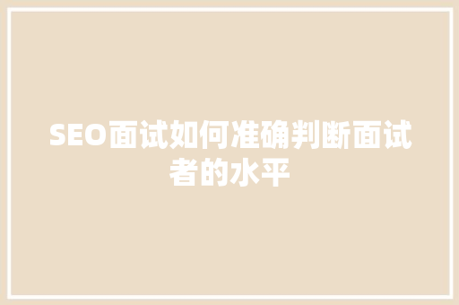 SEO面试如何准确判断面试者的水平