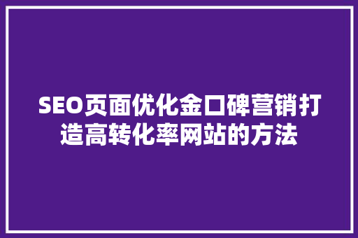 SEO页面优化金口碑营销打造高转化率网站的方法