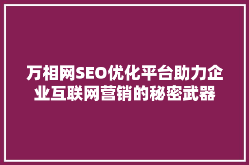万相网SEO优化平台助力企业互联网营销的秘密武器